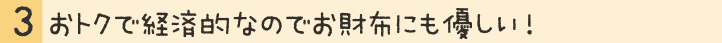 おトクで経済的なのでお財布にも優しい！
