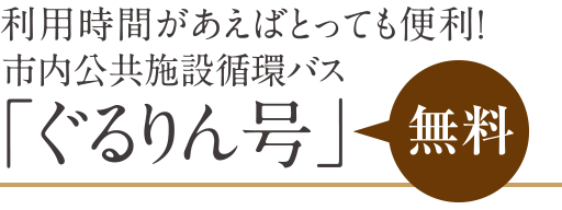 利用時間があえばとっても便利！市内公共施設循環バス「ぐるりん号」無料